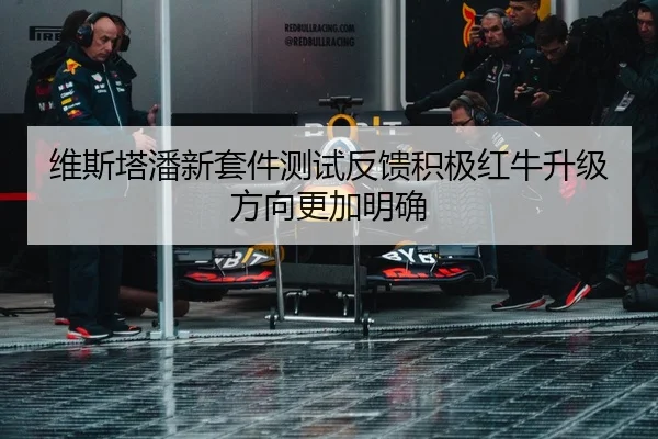 维斯塔潘新套件测试反馈积极红牛升级方向更加明确