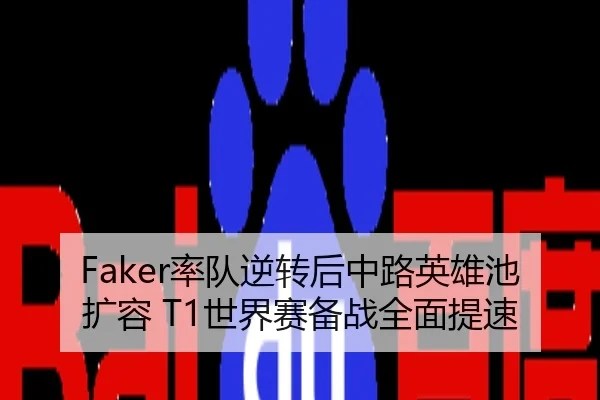 Faker率队逆转后中路英雄池扩容 T1世界赛备战全面提速