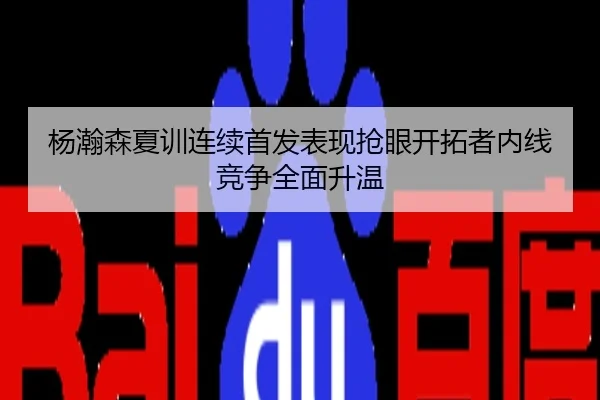 杨瀚森夏训连续首发表现抢眼开拓者内线竞争全面升温