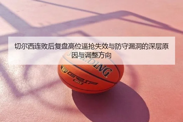 切尔西连败后复盘高位逼抢失效与防守漏洞的深层原因与调整方向