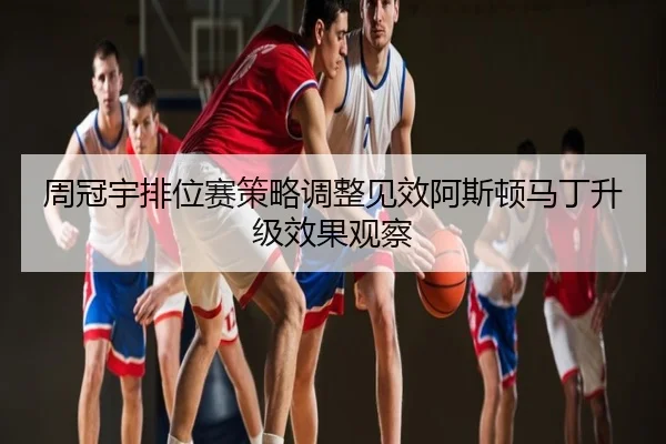 周冠宇排位赛策略调整见效阿斯顿马丁升级效果观察