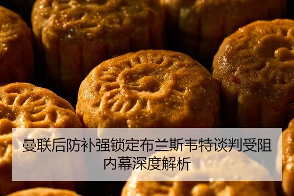曼联后防补强锁定布兰斯韦特谈判受阻内幕深度解析