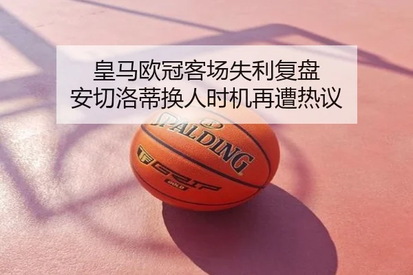皇马欧冠客场失利复盘 安切洛蒂换人时机再遭热议